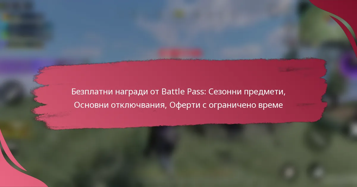 Безплатни награди от Battle Pass: Сезонни предмети, Основни отключвания, Оферти с ограничено време