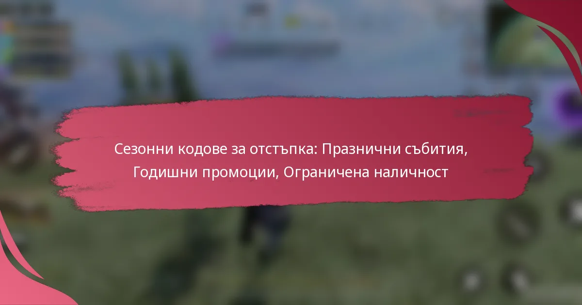 Сезонни кодове за отстъпка: Празнични събития, Годишни промоции, Ограничена наличност