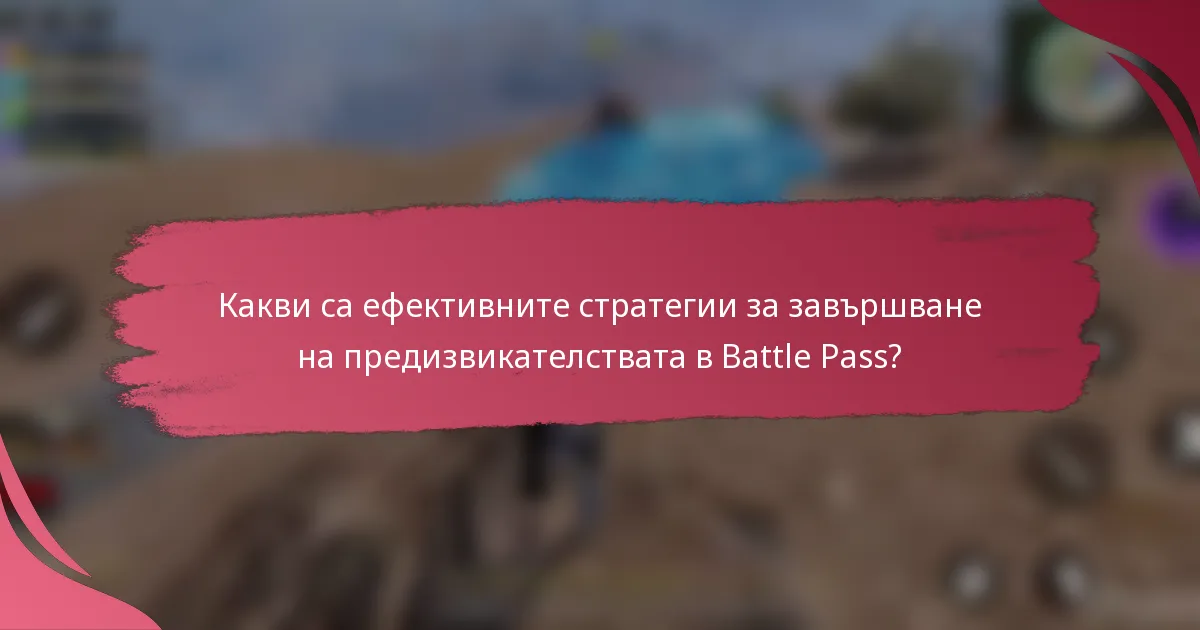 Какви са ефективните стратегии за завършване на предизвикателствата в Battle Pass?